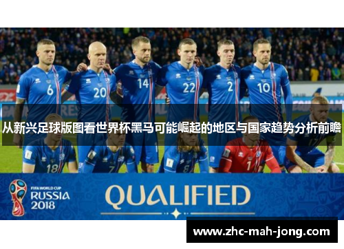 从新兴足球版图看世界杯黑马可能崛起的地区与国家趋势分析前瞻