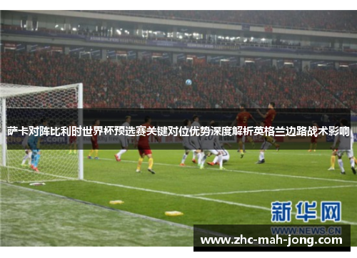 萨卡对阵比利时世界杯预选赛关键对位优势深度解析英格兰边路战术影响