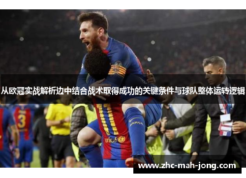 从欧冠实战解析边中结合战术取得成功的关键条件与球队整体运转逻辑