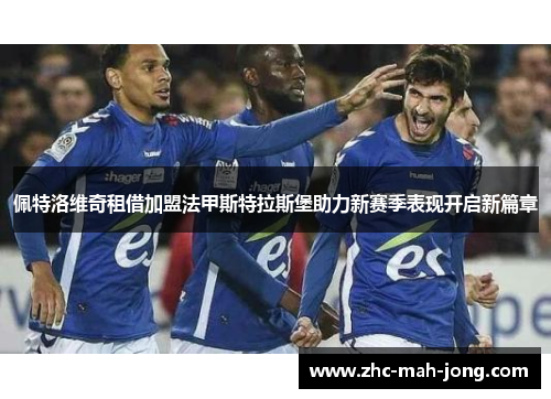 佩特洛维奇租借加盟法甲斯特拉斯堡助力新赛季表现开启新篇章