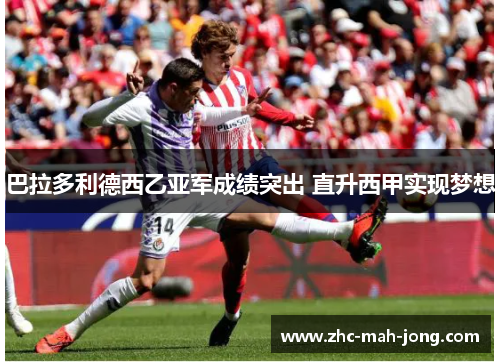 巴拉多利德西乙亚军成绩突出 直升西甲实现梦想