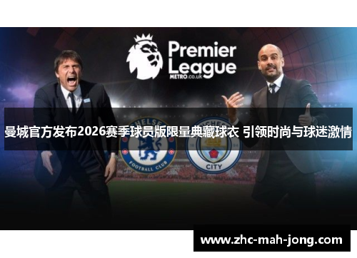 曼城官方发布2026赛季球员版限量典藏球衣 引领时尚与球迷激情