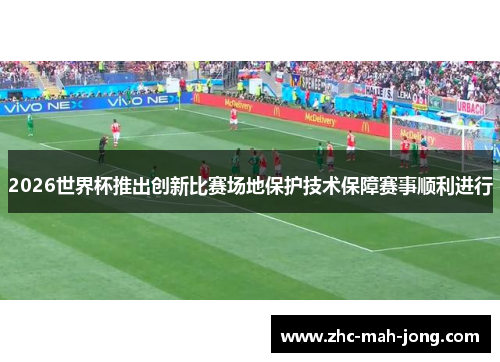 2026世界杯推出创新比赛场地保护技术保障赛事顺利进行