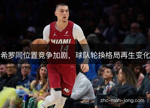 希罗同位置竞争加剧，球队轮换格局再生变化