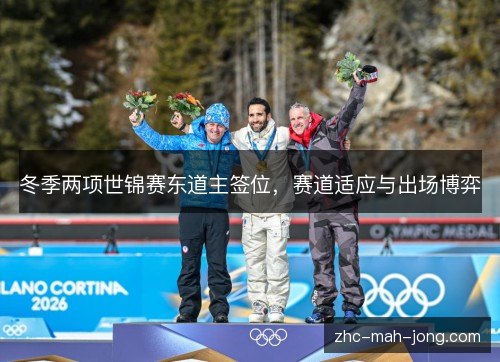 冬季两项世锦赛东道主签位,赛道适应与出场博弈 冬季两项世锦赛东道主签位,赛道适应与出场博弈